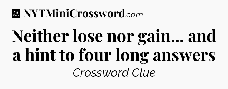 Neither lose nor gain... and a hint to four long answers - LA Times Crossword
