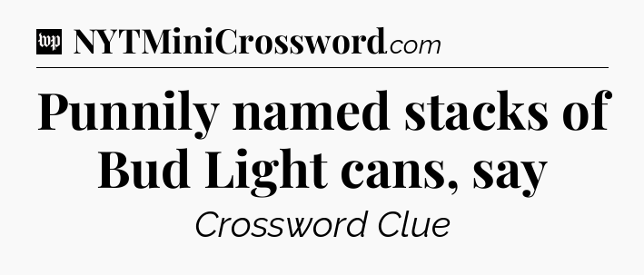 Punnily named stacks of Bud Light cans, say Crossword Clue