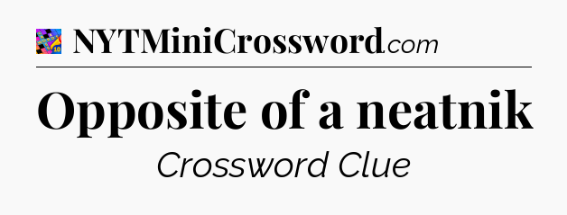 Opposite of a neatnik Crossword Clue
