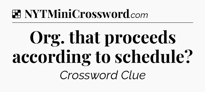 Solution: Org. that proceeds according to schedule - NYT Crossword