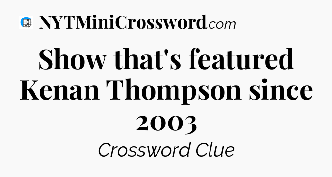 Show that's featured Kenan Thompson since 2003 Crossword Clue