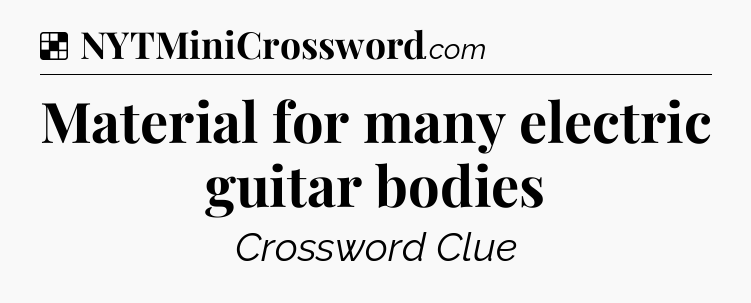 Solution: Material for many electric guitar bodies - NYT Crossword