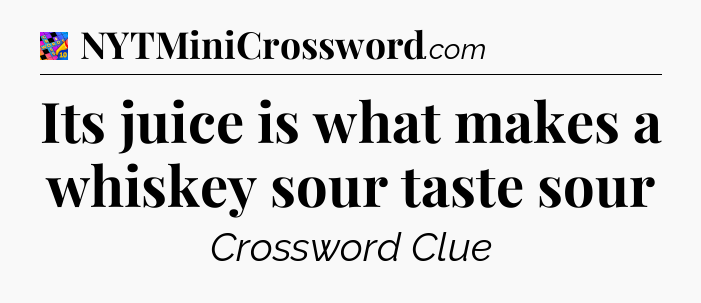 Its juice is what makes a whiskey sour taste sour Crossword Clue