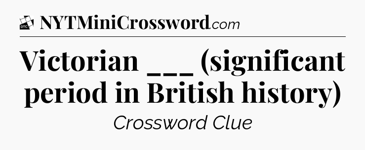 Victorian ___ (significant period in British history) - Daily Themed Classic Crossword