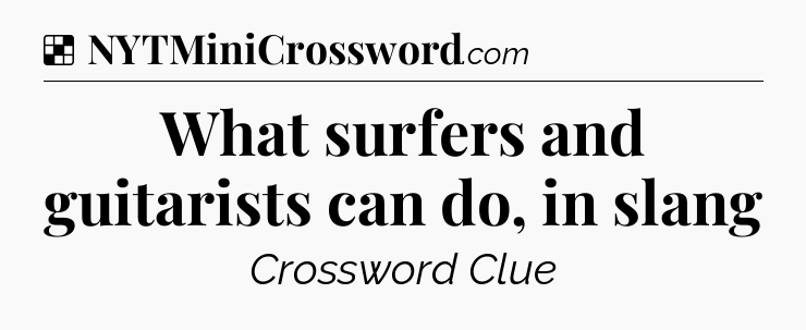Solution: What surfers and guitarists can do, in slang - NYT Crossword