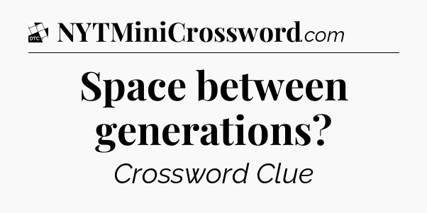 Space between generations - Daily Themed Mini Crossword