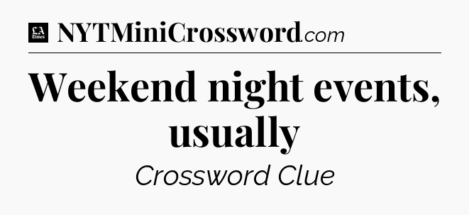 Weekend night events, usually - LA Times Crossword