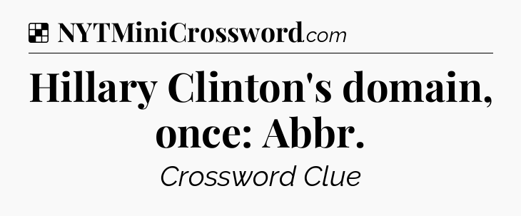 Solution: Hillary Clinton's domain, once: Abbr - NYT Crossword