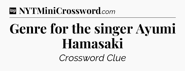 Genre for the singer Ayumi Hamasaki Crossword Clue
