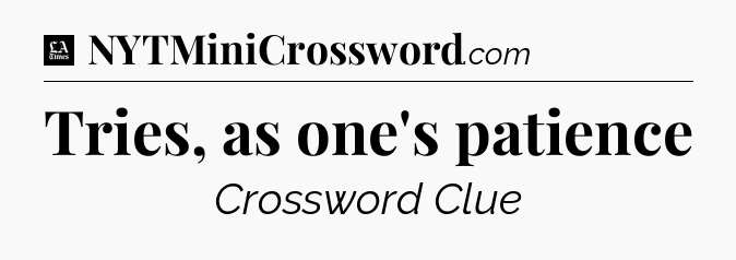 Tries, as one's patience - LA Times Crossword
