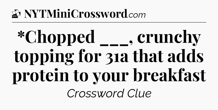 *Chopped ___, crunchy topping for 31a that adds protein to your breakfast - Daily Themed Classic Crossword