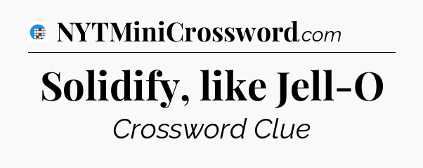 Solidify, like Jell-O Crossword Clue