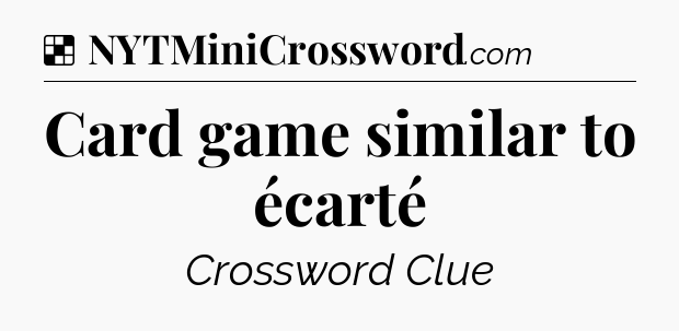 Solution: Card game similar to écarté - NYT Crossword