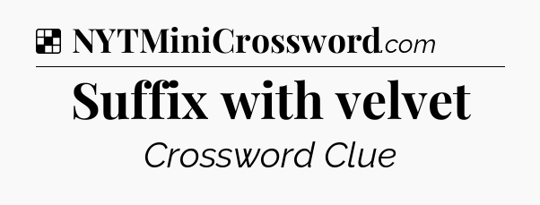 Solution: Suffix with velvet - NYT Crossword