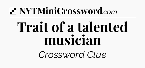 Solution: Trait of a talented musician - NYT Crossword