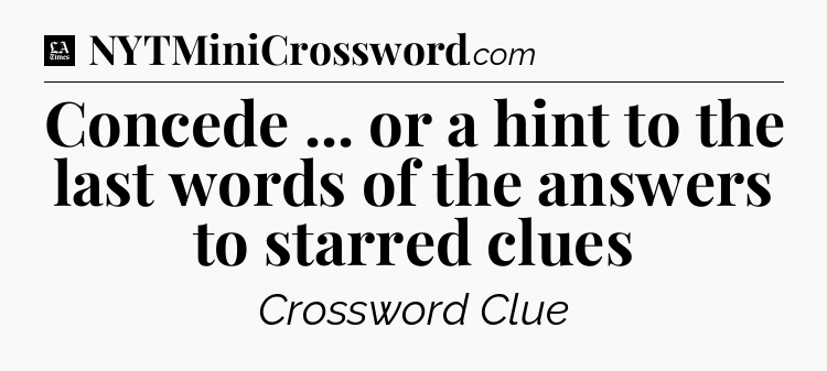 Concede ... or a hint to the last words of the answers to starred clues - LA Times Crossword
