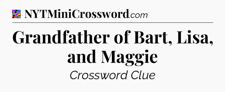 Grandfather of Bart, Lisa, and Maggie Crossword Clue