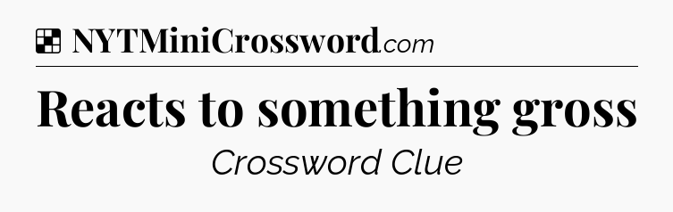 Solution: Reacts to something gross - NYT Crossword