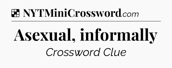 Solution: Asexual, informally - NYT Crossword