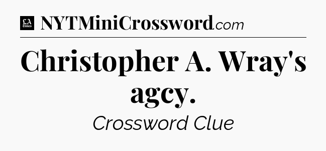 Christopher A. Wray's agcy - LA Times Crossword