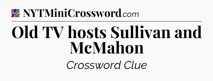 Old TV hosts Sullivan and McMahon Crossword Clue