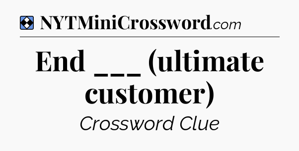 Solution: End ___ (ultimate customer) - NYT Mini Crossword
