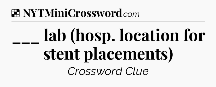 Solution: ___ lab (hosp. location for stent placements) - NYT Crossword