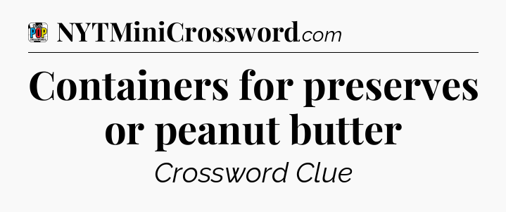 Containers for preserves or peanut butter Crossword Clue