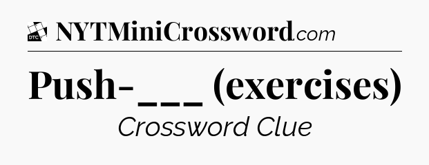 Push-___ (exercises) - Daily Themed Classic Crossword