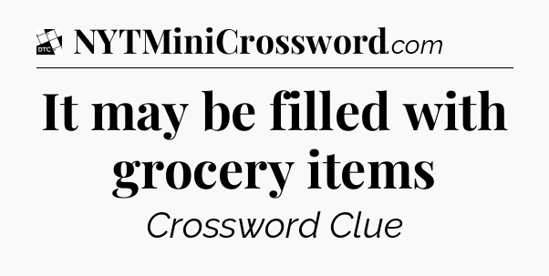 It may be filled with grocery items - Daily Themed Classic Crossword