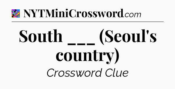 South ___ (Seoul's country) Crossword Clue