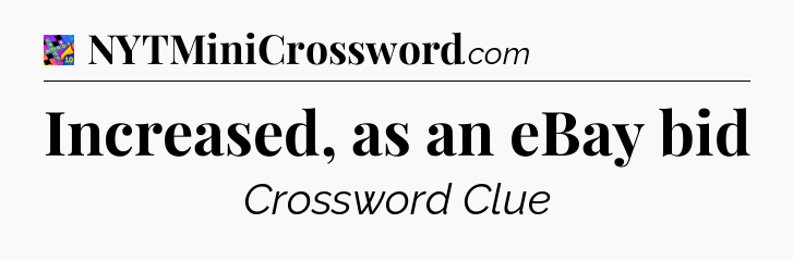 Increased, as an eBay bid Crossword Clue