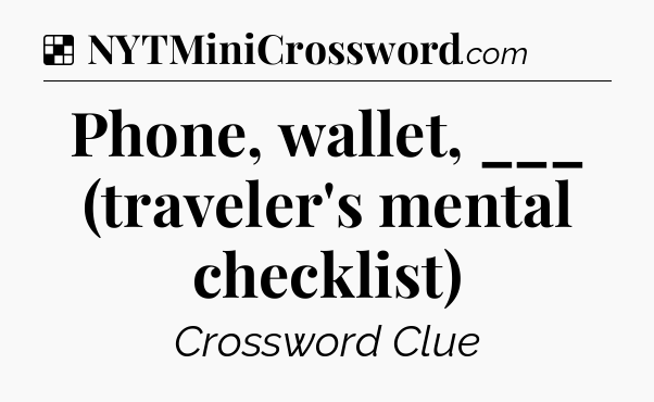 Solution: Phone, wallet, ___ (traveler's mental checklist) - NYT Crossword