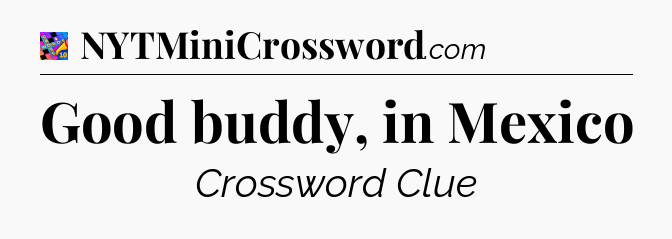 Good buddy, in Mexico Crossword Clue