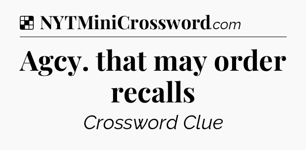 Solution: Agcy. that may order recalls - NYT Crossword