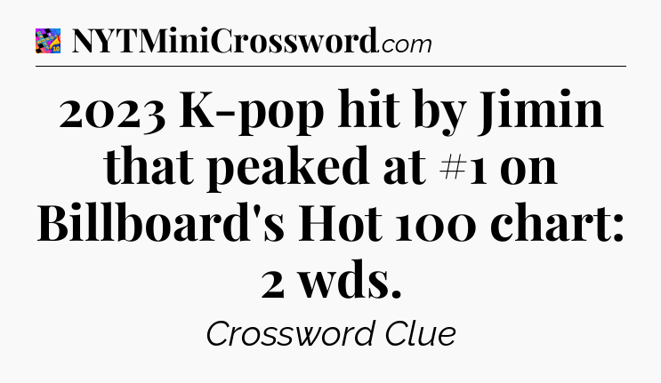 2023 K-pop hit by Jimin that peaked at #1 on Billboard's Hot 100 chart: 2 wds Crossword Clue