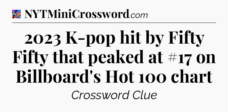 2023 K-pop hit by Fifty Fifty that peaked at #17 on Billboard's Hot 100 chart Crossword Clue