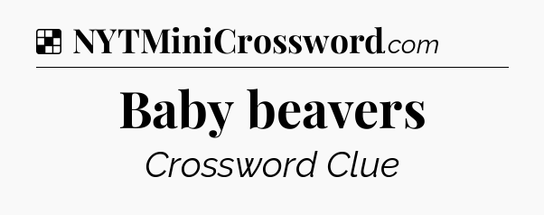 Solution: Baby beavers - NYT Crossword