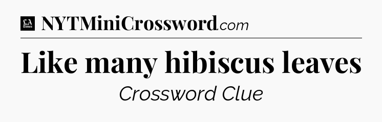 Like many hibiscus leaves - LA Times Crossword