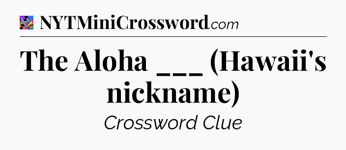 The Aloha ___ (Hawaii's nickname) Crossword Clue