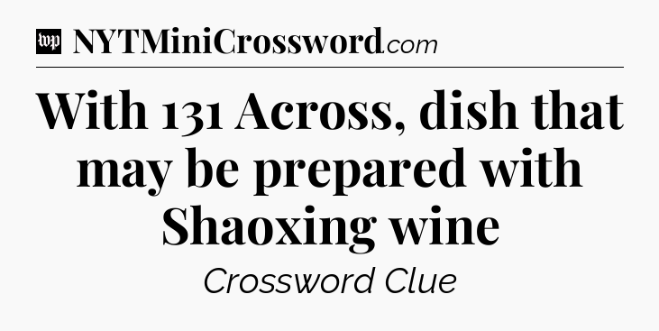 With 131 Across, dish that may be prepared with Shaoxing wine Crossword Clue