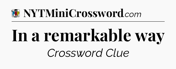 In a remarkable way Crossword Clue