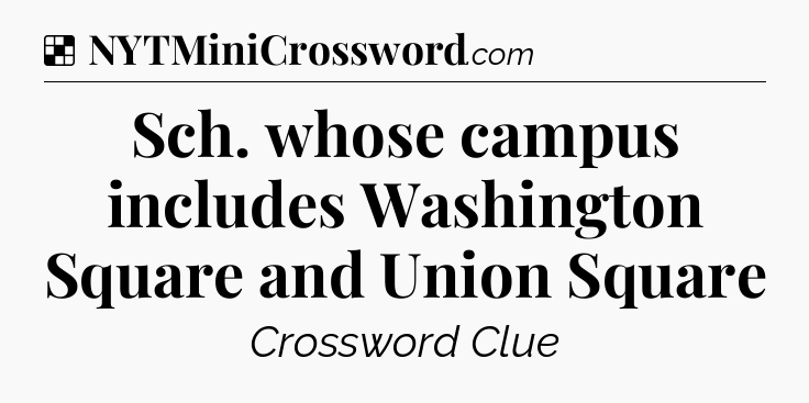 Solution: Sch. whose campus includes Washington Square and Union Square - NYT Crossword