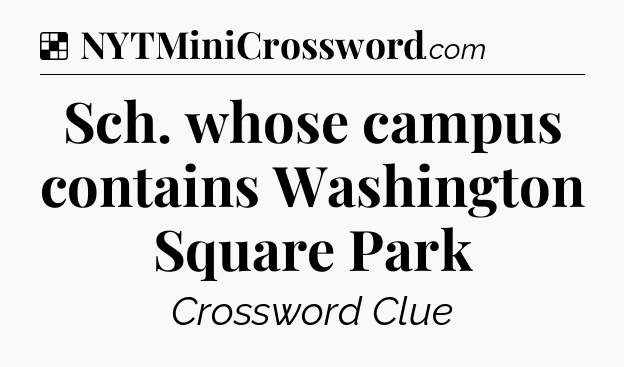 Solution: Sch. whose campus contains Washington Square Park - NYT Crossword