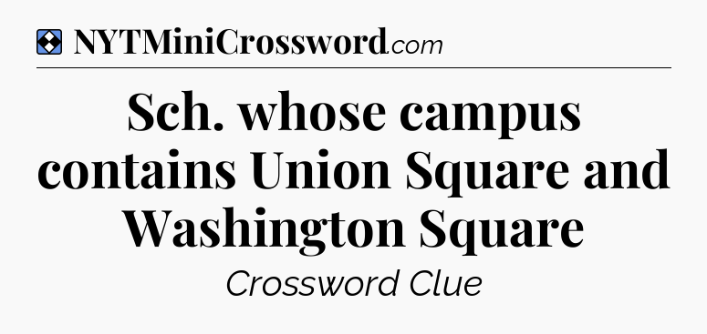Solution: Sch. whose campus contains Union Square and Washington Square - NYT Mini Crossword