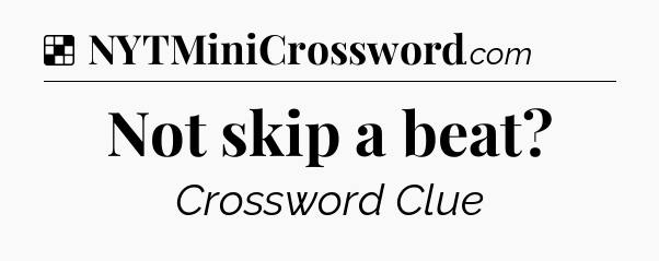 Solution: Not skip a beat - NYT Crossword