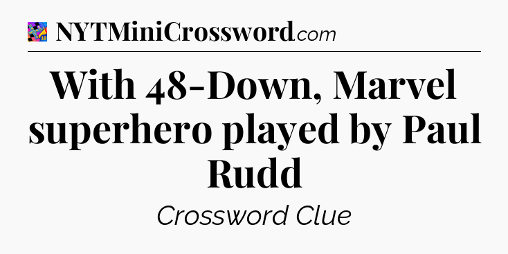 With 48-Down, Marvel superhero played by Paul Rudd Crossword Clue