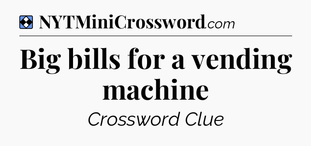 Solution: Big bills for a vending machine - NYT Mini Crossword