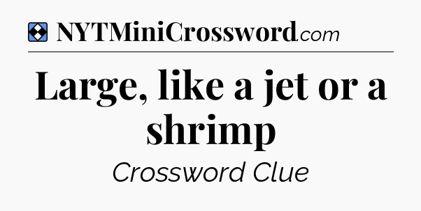 Solution: Large, like a jet or a shrimp - NYT Mini Crossword