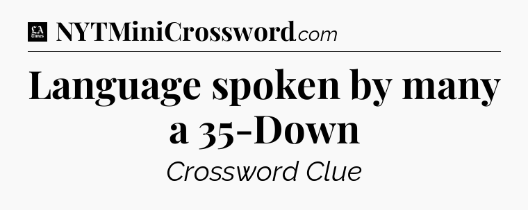 Language spoken by many a 35-Down - LA Times Crossword
